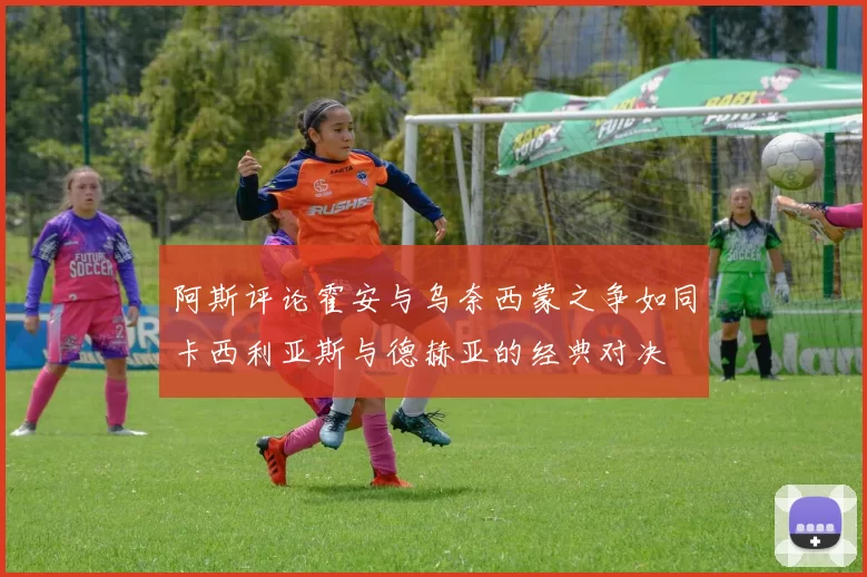 阿斯评论霍安与乌奈西蒙之争如同卡西利亚斯与德赫亚的经典对决