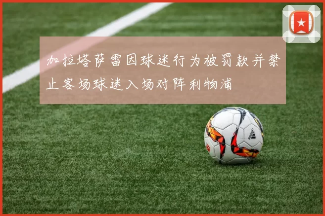 加拉塔萨雷因球迷行为被罚款并禁止客场球迷入场对阵利物浦