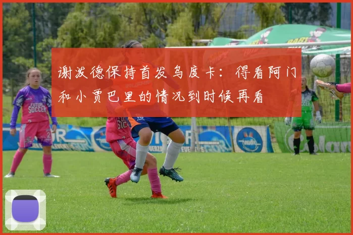 谢泼德保持首发乌度卡：得看阿门和小贾巴里的情况到时候再看