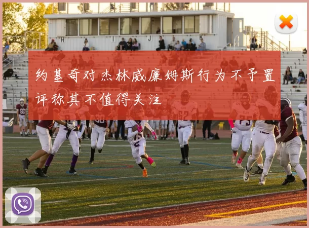 约基奇对杰林威廉姆斯行为不予置评称其不值得关注