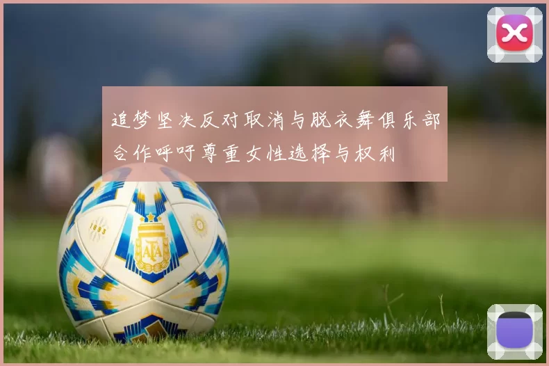 追梦坚决反对取消与脱衣舞俱乐部合作呼吁尊重女性选择与权利
