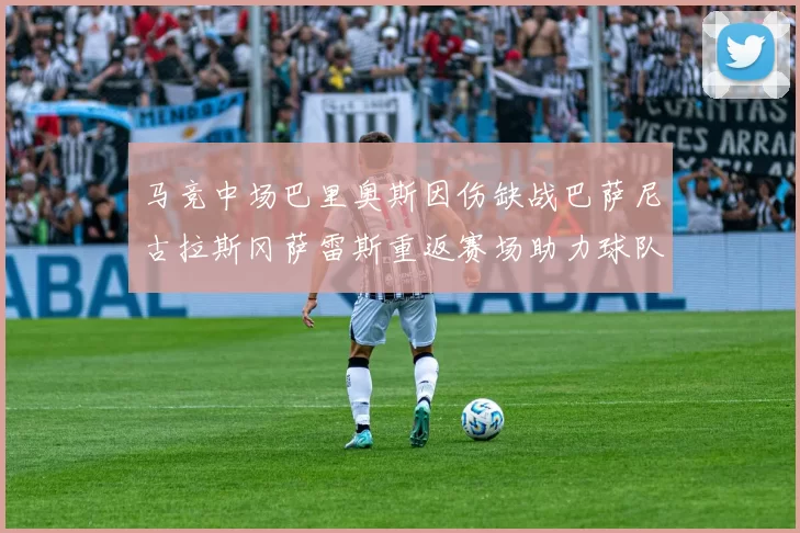 马竞中场巴里奥斯因伤缺战巴萨尼古拉斯冈萨雷斯重返赛场助力球队