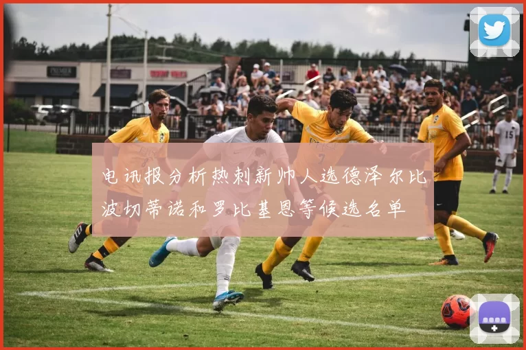 电讯报分析热刺新帅人选德泽尔比波切蒂诺和罗比基恩等候选名单